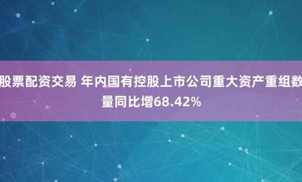 股票配资交易 年内国有控股上市公司重大资产重组数量同比增68.42%