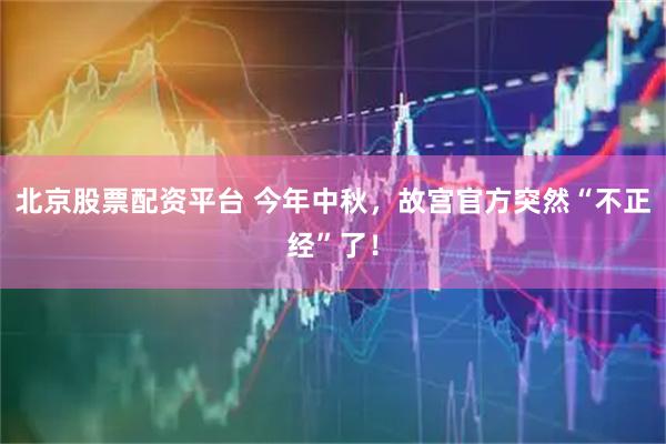 北京股票配资平台 今年中秋，故宫官方突然“不正经”了！